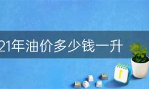 2021年油价多少钱一升_2021油价升降表